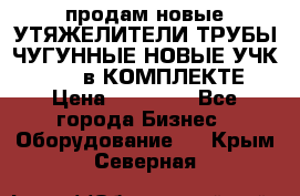 продам новые УТЯЖЕЛИТЕЛИ ТРУБЫ ЧУГУННЫЕ НОВЫЕ УЧК-720-24 в КОМПЛЕКТЕ › Цена ­ 30 000 - Все города Бизнес » Оборудование   . Крым,Северная